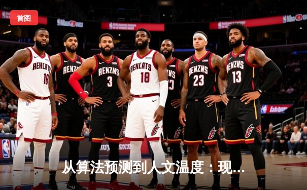 从算法预测到人文温度：现代体育资讯的深度变革与理性思辨