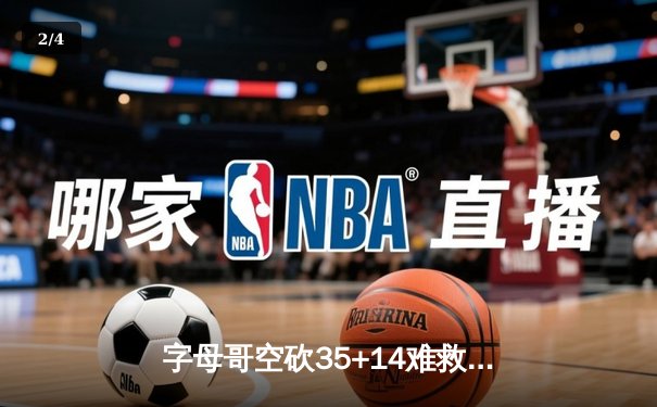 字母哥空砍35+14难救主，雄鹿加时惜败尼克斯遭遇两连败 - 2