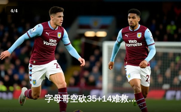 字母哥空砍35+14难救主，雄鹿加时惜败尼克斯遭遇两连败 - 4