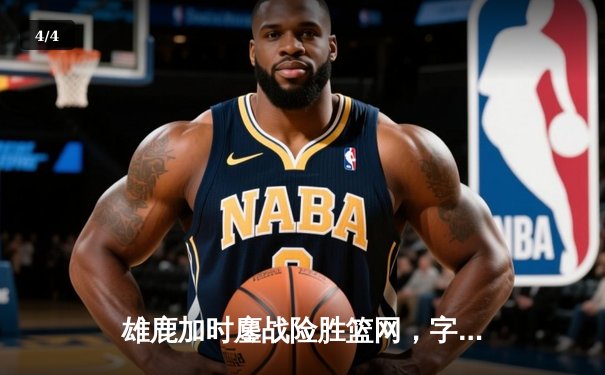 雄鹿加时鏖战险胜篮网，字母哥36+12+5主宰关键时刻 - 4