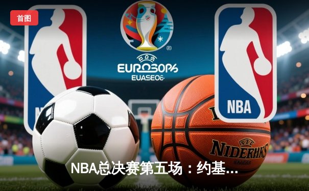 NBA总决赛第五场：约基奇三双助掘金夺冠，穆雷关键三分锁定胜局