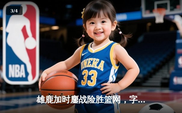 雄鹿加时鏖战险胜篮网，字母哥44+14+6主宰关键时刻 - 3