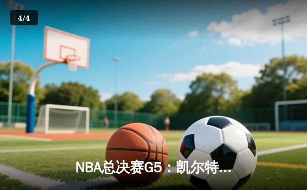 NBA总决赛G5：凯尔特人险胜勇士夺得赛点，塔图姆狂轰34分创纪录 - 4