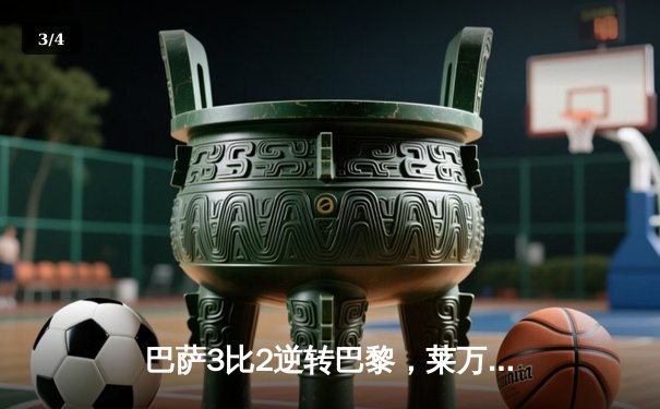 巴萨3比2逆转巴黎，莱万双响导演欧冠经典战役 - 3