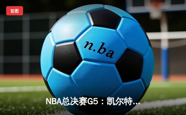 NBA总决赛G5：凯尔特人险胜勇士夺赛点，塔图姆狂砍34分创纪录