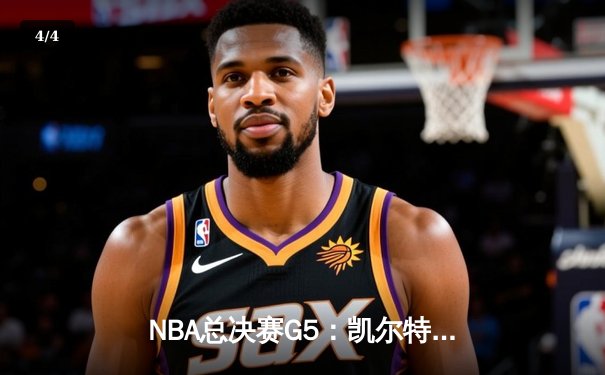 NBA总决赛G5：凯尔特人险胜勇士夺赛点，塔图姆狂砍34分创纪录 - 4