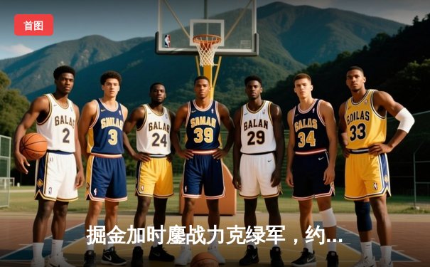 掘金加时鏖战力克绿军，约基奇34+12+9献绝命封盖