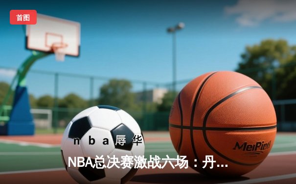 NBA总决赛激战六场：丹佛掘金力克迈阿密热火首夺总冠军