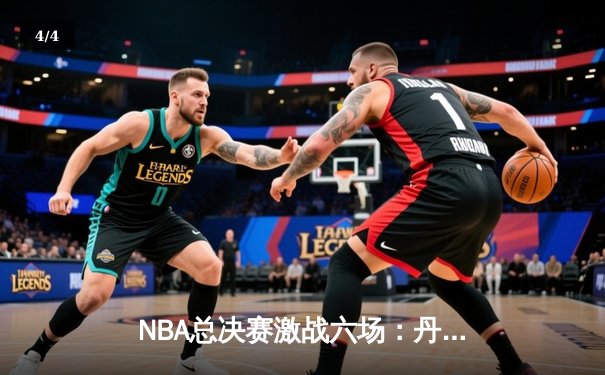 NBA总决赛激战六场：丹佛掘金力克迈阿密热火首夺总冠军 - 4