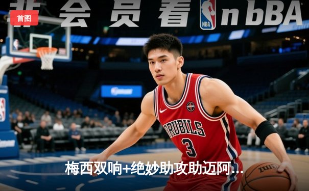 梅西双响+绝妙助攻助迈阿密国际3-1逆转华盛顿联，迈阿密稳居东部前三