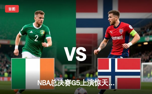 NBA总决赛G5上演惊天逆转 独行侠三分雨击溃凯尔特人扳回一城