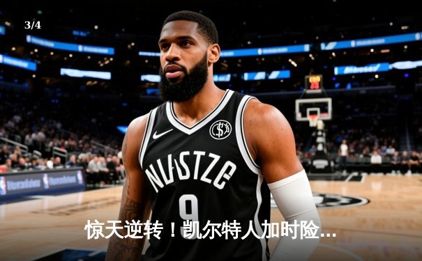 惊天逆转！凯尔特人加时险胜勇士，塔图姆44分创赛季新高 - 3