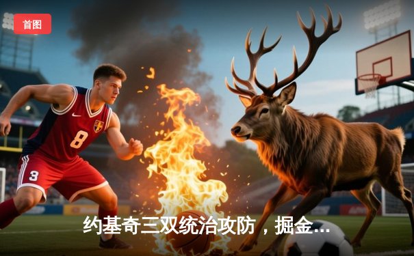 约基奇三双统治攻防，掘金力克森林狼扳平系列赛