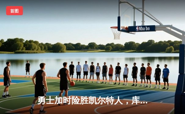 勇士加时险胜凯尔特人，库里狂砍43分上演三分雨